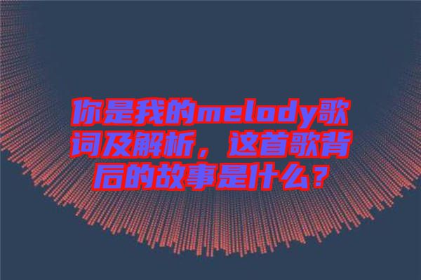 你是我的melody歌詞及解析，這首歌背后的故事是什么？