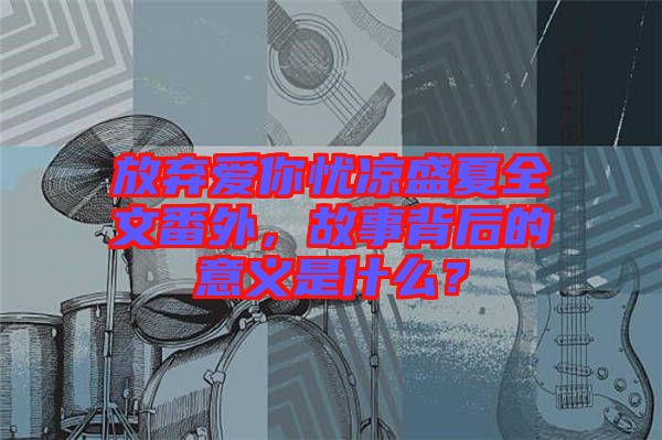 放棄愛(ài)你憂(yōu)涼盛夏全文番外，故事背后的意義是什么？