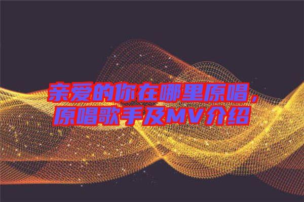 親愛(ài)的你在哪里原唱，原唱歌手及MV介紹
