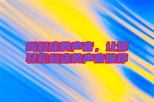 叫起床的聲音，讓你輕松起床的聲音推薦