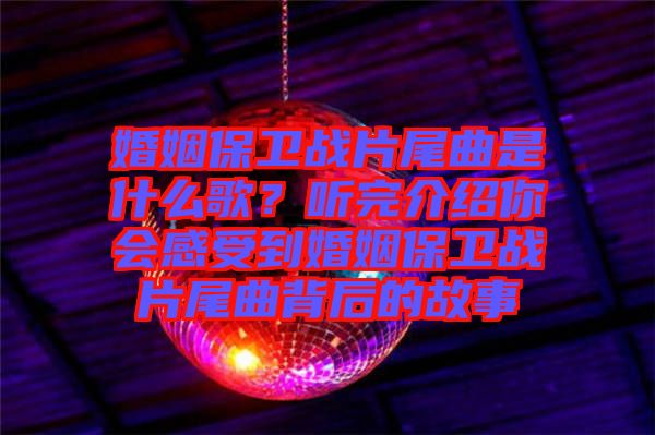 婚姻保衛(wèi)戰(zhàn)片尾曲是什么歌？聽完介紹你會感受到婚姻保衛(wèi)戰(zhàn)片尾曲背后的故事