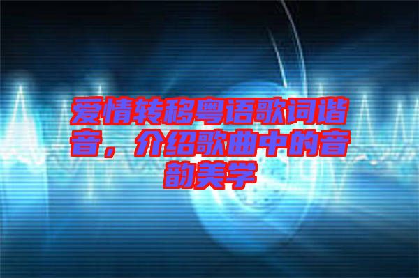 愛(ài)情轉(zhuǎn)移粵語(yǔ)歌詞諧音，介紹歌曲中的音韻美學(xué)