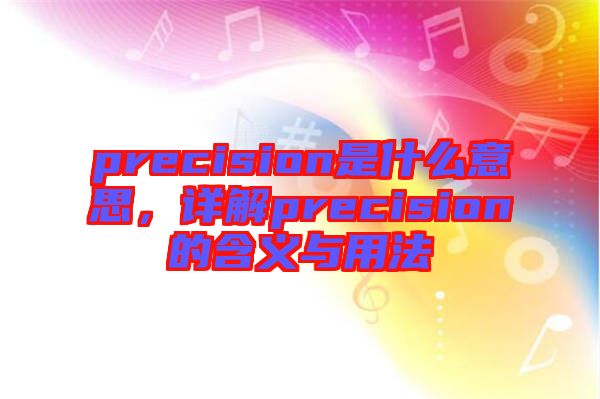 precision是什么意思，詳解precision的含義與用法