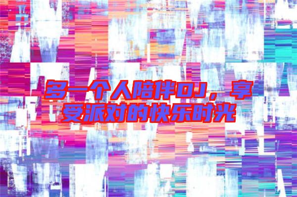 多一個(gè)人陪伴DJ，享受派對(duì)的快樂(lè)時(shí)光