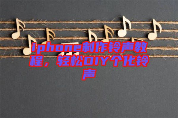 iphone制作鈴聲教程，輕松DIY個(gè)化鈴聲