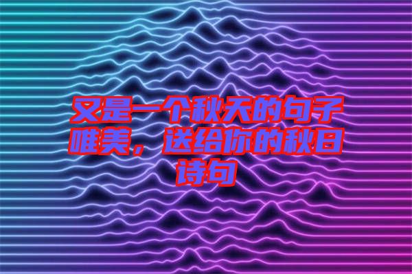 又是一個秋天的句子唯美，送給你的秋日詩句