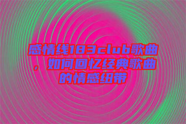 感情線183club歌曲，如何回憶經(jīng)典歌曲的情感紐帶