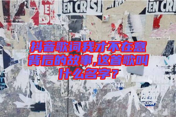 抖音歌詞我才不在意背后的故事,這首歌叫什么名字？