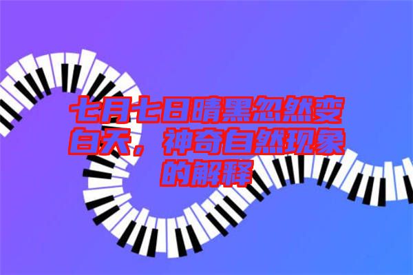 七月七日晴黑忽然變白天，神奇自然現(xiàn)象的解釋