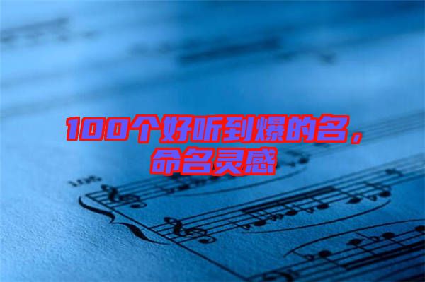 100個(gè)好聽(tīng)到爆的名，命名靈感