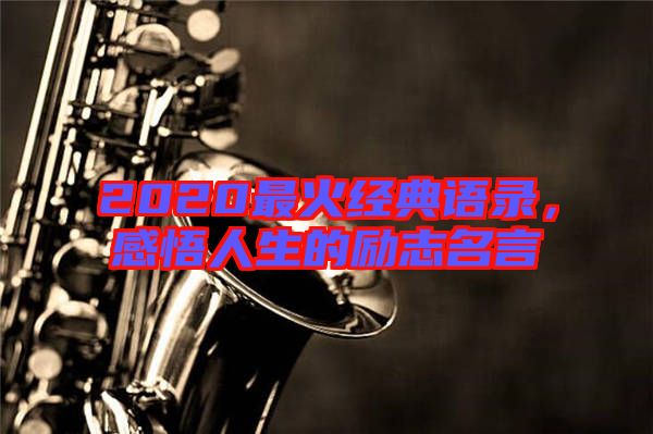 2020最火經(jīng)典語錄，感悟人生的勵(lì)志名言