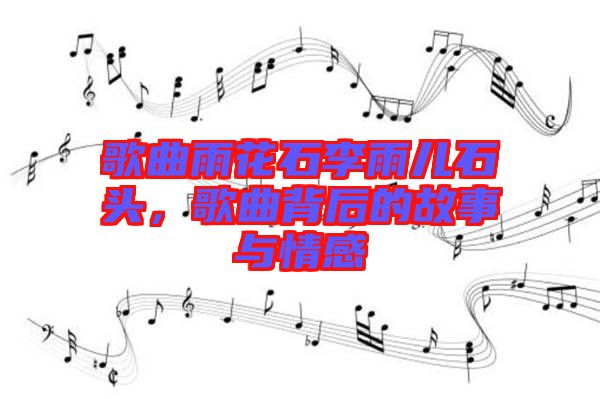 歌曲雨花石李雨兒石頭，歌曲背后的故事與情感