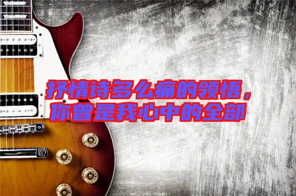 抒情詩多么痛的領(lǐng)悟，你曾是我心中的全部