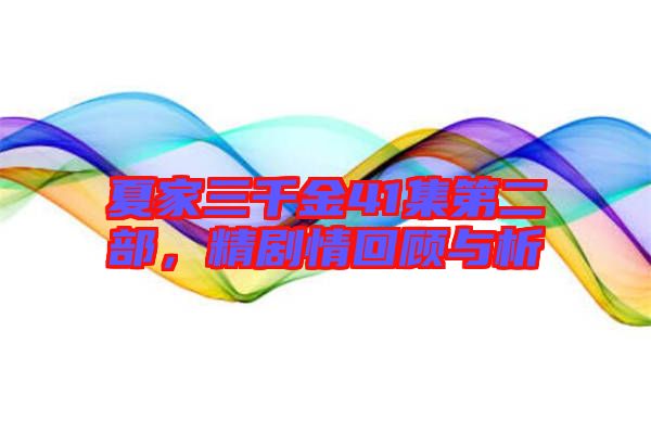 夏家三千金41集第二部，精劇情回顧與析