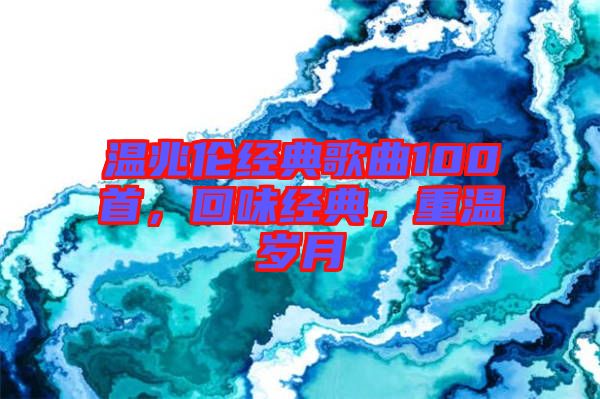 溫兆倫經(jīng)典歌曲100首，回味經(jīng)典，重溫歲月