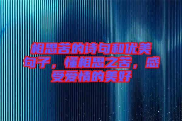 相思苦的詩句和優(yōu)美句子，懂相思之苦，感受愛情的美好