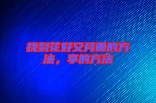 找到花好又月圓的方法，享的方法