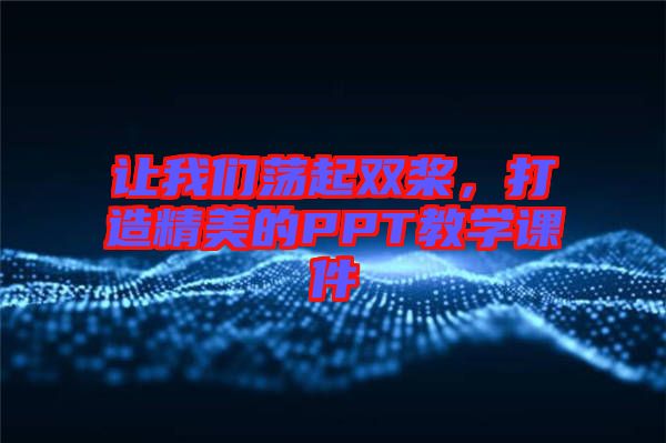 讓我們蕩起雙槳，打造精美的PPT教學(xué)課件