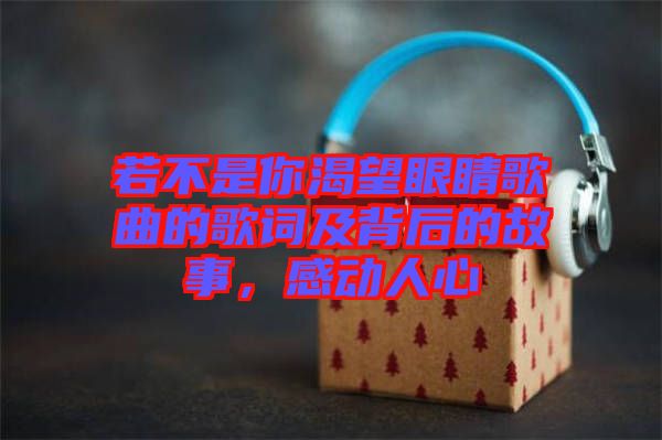 若不是你渴望眼睛歌曲的歌詞及背后的故事，感動(dòng)人心