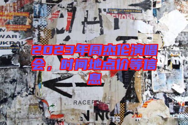 2023年周杰倫演唱會(huì)，時(shí)間地點(diǎn)價(jià)等信息