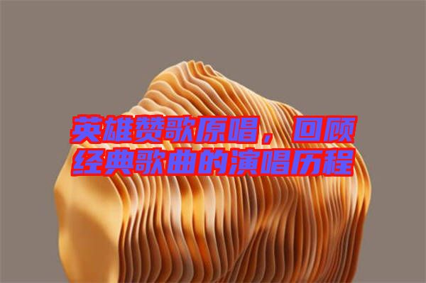 英雄贊歌原唱，回顧經(jīng)典歌曲的演唱?dú)v程