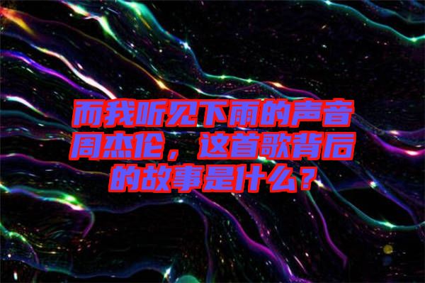 而我聽見下雨的聲音周杰倫，這首歌背后的故事是什么？