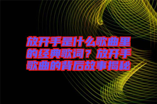 放開手是什么歌曲里的經(jīng)典歌詞？放開手歌曲的背后故事揭秘