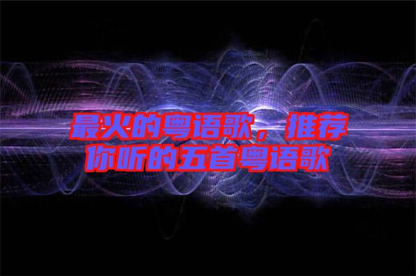 最火的粵語(yǔ)歌，推薦你聽的五首粵語(yǔ)歌