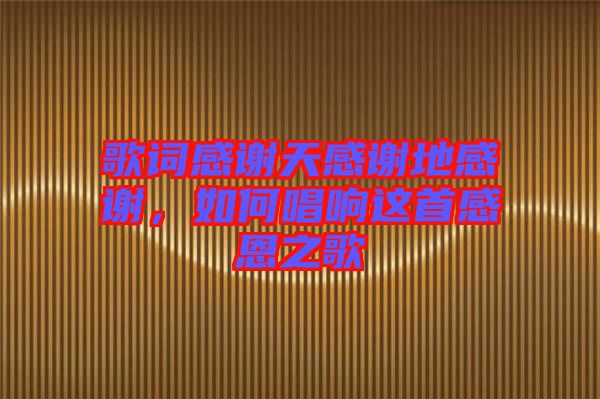 歌詞感謝天感謝地感謝，如何唱響這首感恩之歌