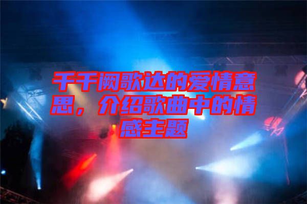 千千闕歌達(dá)的愛情意思，介紹歌曲中的情感主題