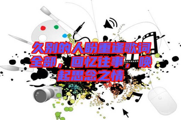 久別的人盼重逢歌詞全部，回憶往事，喚起思念之情