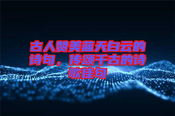 古人贊美藍天白云的詩句，傳頌千古的詩歌佳句