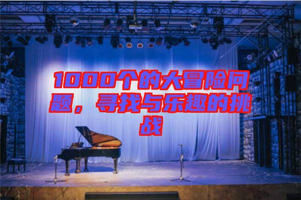 1000個的大冒險(xiǎn)問題，尋找與樂趣的挑戰(zhàn)