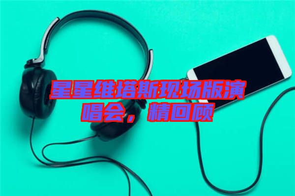 星星維塔斯現(xiàn)場版演唱會，精回顧