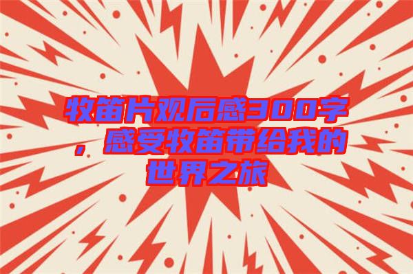 牧笛片觀后感300字，感受牧笛帶給我的世界之旅
