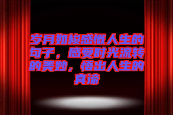 歲月如梭感慨人生的句子，感受時光流轉的美妙，悟出人生的真諦
