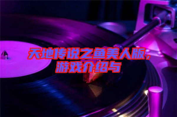 天地傳說之魚美人版，游戲介紹與