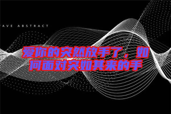 愛(ài)你的突然放手了，如何面對(duì)突如其來(lái)的手