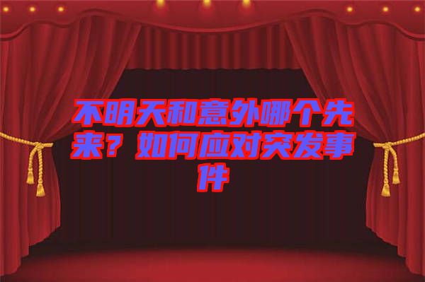 不明天和意外哪個(gè)先來(lái)？如何應(yīng)對(duì)突發(fā)事件
