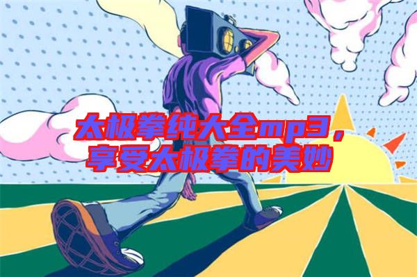 太極拳純大全mp3，享受太極拳的美妙