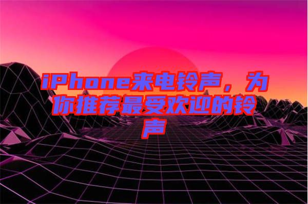 iPhone來電鈴聲，為你推薦最受歡迎的鈴聲