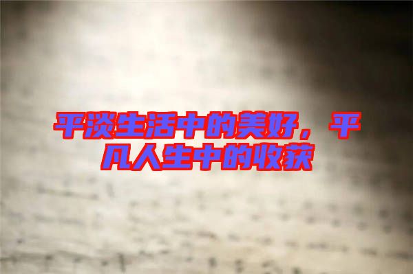 平淡生活中的美好，平凡人生中的收獲