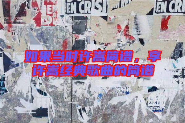 如果當時許嵩簡譜，享許嵩經(jīng)典歌曲的簡譜