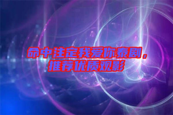 命中注定我愛你泰劇，推薦優(yōu)質(zhì)觀影