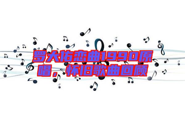 羅大佑戀曲1990原唱，懷舊歌曲回顧