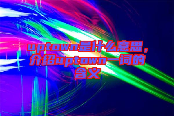 uptown是什么意思，介紹uptown一詞的含義