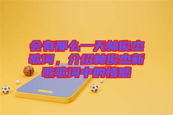 會(huì)有那么一天林俊杰歌詞，介紹林俊杰新歌歌詞中的情感