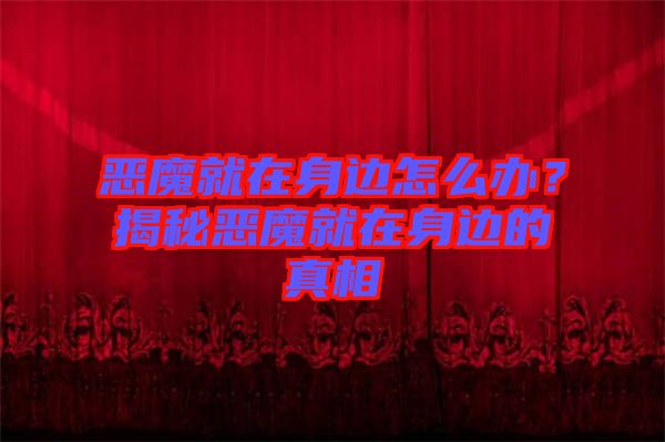 惡魔就在身邊怎么辦？揭秘惡魔就在身邊的真相