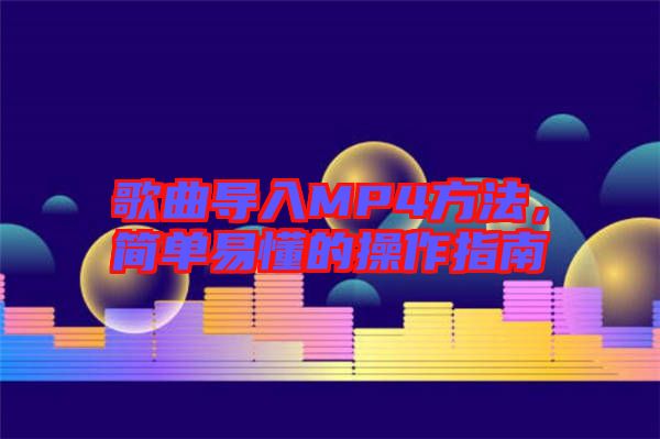 歌曲導(dǎo)入MP4方法，簡(jiǎn)單易懂的操作指南