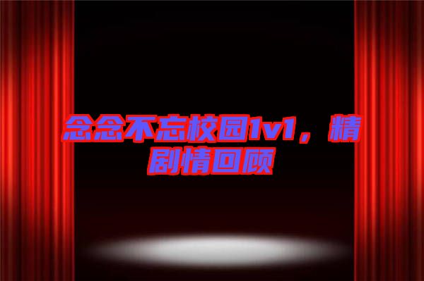 念念不忘校園1v1，精劇情回顧